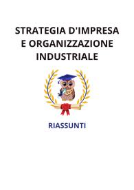 Riassunti materiale, STRATEGIA D'IMPRESA E ORGANIZZAZIONE INDUSTRIALE - Micozzi Alessandra